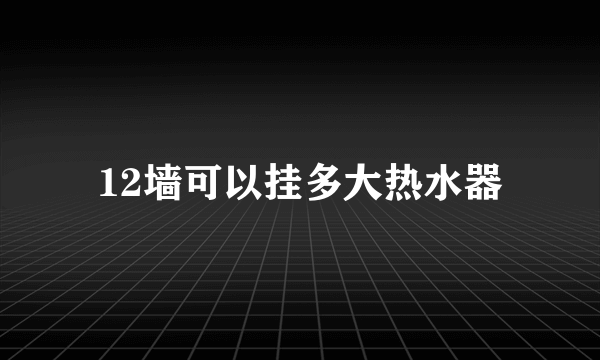 12墙可以挂多大热水器