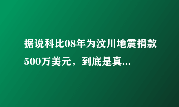 据说科比08年为汶川地震捐款500万美元，到底是真的还是假的？