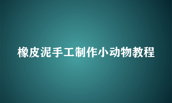 橡皮泥手工制作小动物教程