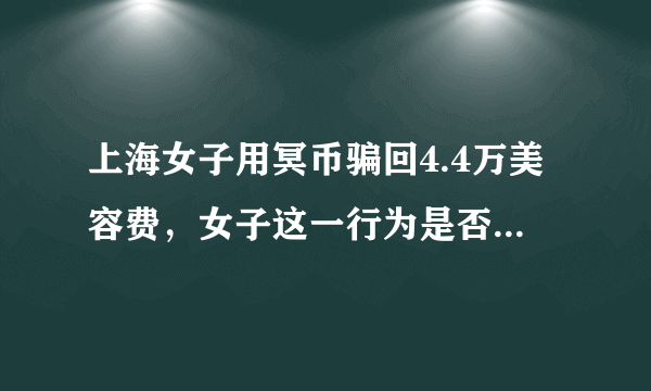 上海女子用冥币骗回4.4万美容费，女子这一行为是否涉嫌诈骗？