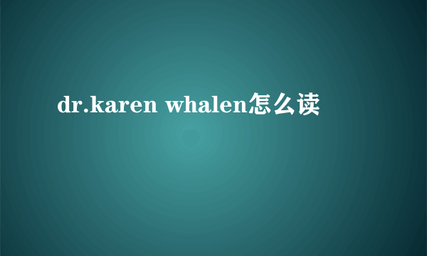 dr.karen whalen怎么读