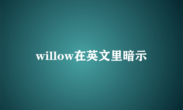 willow在英文里暗示