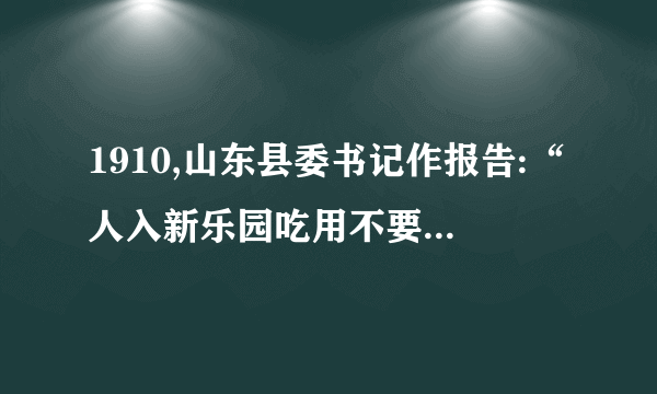 1910,山东县委书记作报告:“人入新乐园吃用不要钱人人都天堂,天堂如新乐园!”“新乐”建立产生影是(    )提高了农民的生活水平调动了农民的生产积极性出现了农村城镇化趋势阻碍了农村生产力的发展