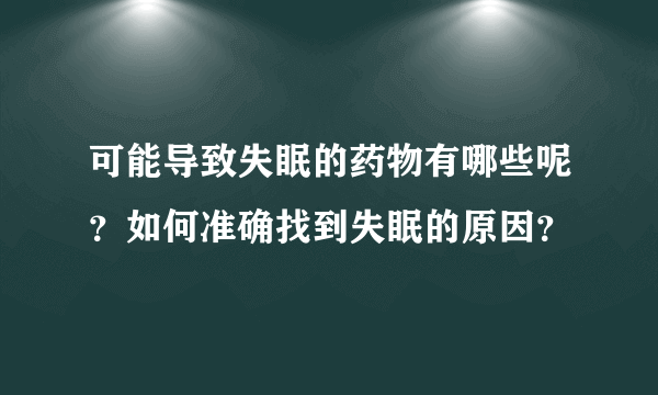 可能导致失眠的药物有哪些呢？如何准确找到失眠的原因？