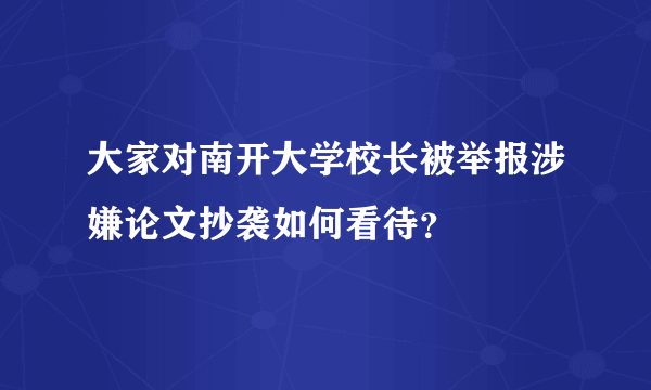 大家对南开大学校长被举报涉嫌论文抄袭如何看待？