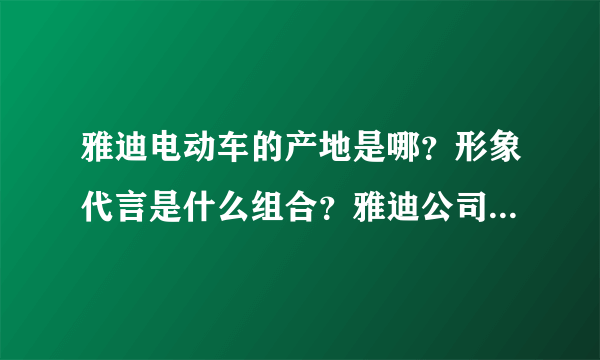 雅迪电动车的产地是哪？形象代言是什么组合？雅迪公司创建于哪年？