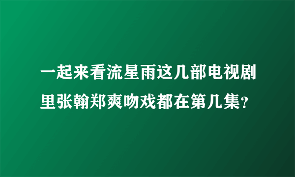 一起来看流星雨这几部电视剧里张翰郑爽吻戏都在第几集？