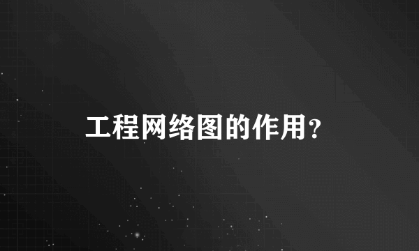 工程网络图的作用？