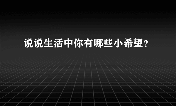 说说生活中你有哪些小希望？