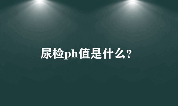 尿检ph值是什么？