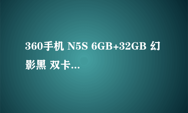 360手机 N5S 6GB+32GB 幻影黑 双卡双待手感舒适 苏宁橙子云官方旗舰店1285元销售中 （有返券）