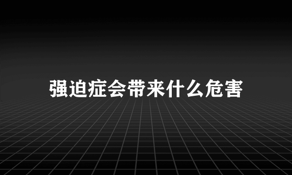 强迫症会带来什么危害