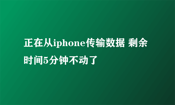 正在从iphone传输数据 剩余时间5分钟不动了