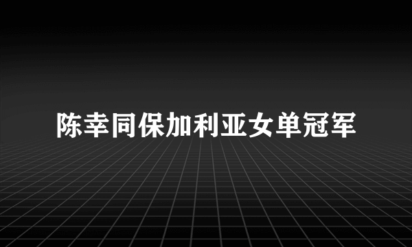 陈幸同保加利亚女单冠军