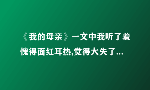 《我的母亲》一文中我听了羞愧得面红耳热,觉得大失了 