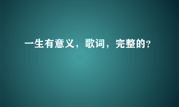 一生有意义，歌词，完整的？