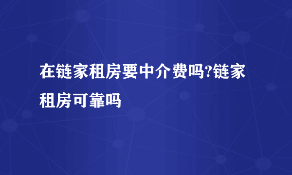 在链家租房要中介费吗?链家租房可靠吗