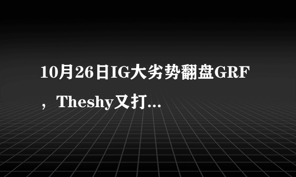 10月26日IG大劣势翻盘GRF，Theshy又打出“天使下凡”操作，如何评价？