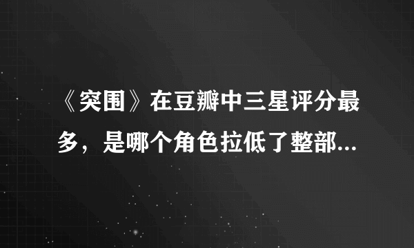 《突围》在豆瓣中三星评分最多，是哪个角色拉低了整部剧的评分？