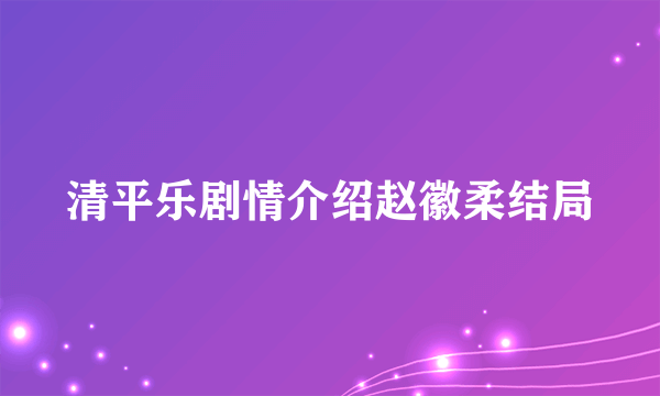 清平乐剧情介绍赵徽柔结局