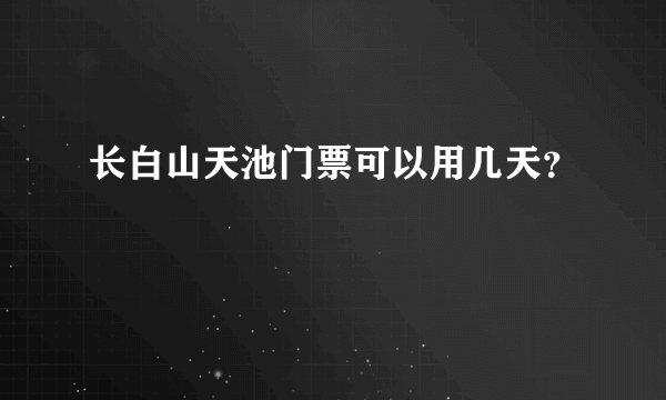 长白山天池门票可以用几天？