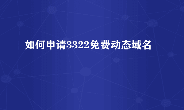 如何申请3322免费动态域名