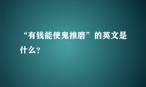 “有钱能使鬼推磨”的英文是什么？