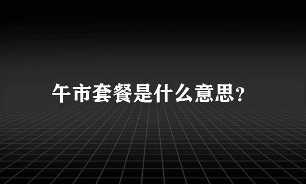 午市套餐是什么意思？