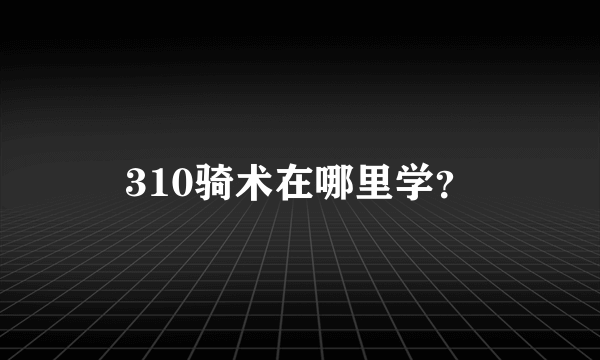 310骑术在哪里学？