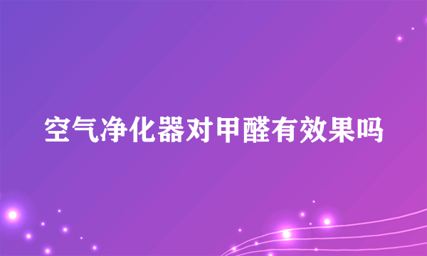 空气净化器对甲醛有效果吗