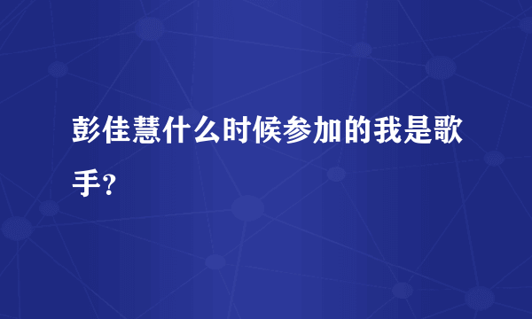 彭佳慧什么时候参加的我是歌手？