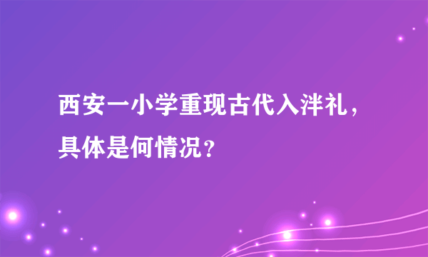 西安一小学重现古代入泮礼，具体是何情况？