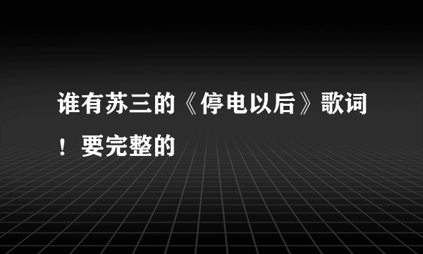 谁有苏三的《停电以后》歌词！要完整的