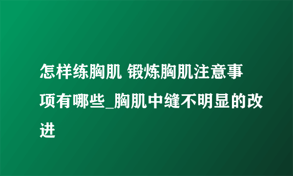 怎样练胸肌 锻炼胸肌注意事项有哪些_胸肌中缝不明显的改进