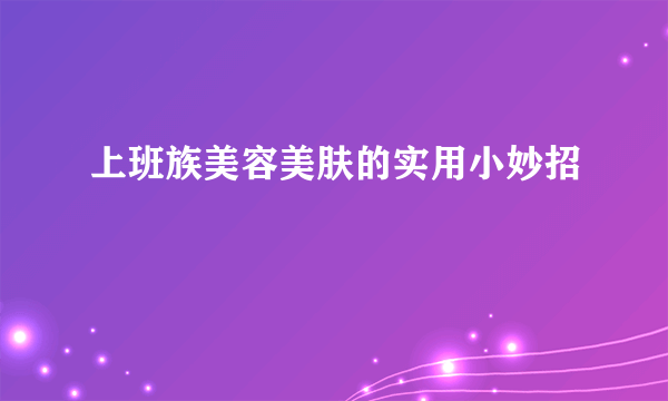 上班族美容美肤的实用小妙招