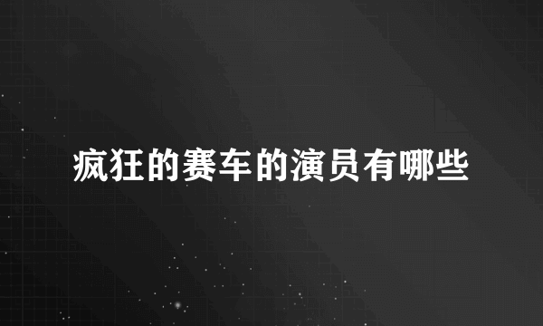 疯狂的赛车的演员有哪些