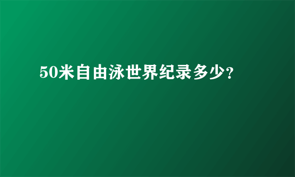 50米自由泳世界纪录多少？