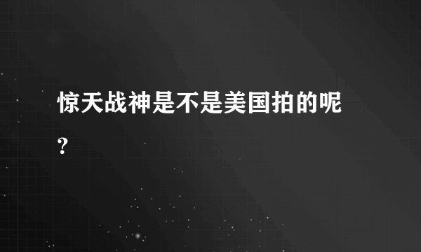 惊天战神是不是美国拍的呢 ？