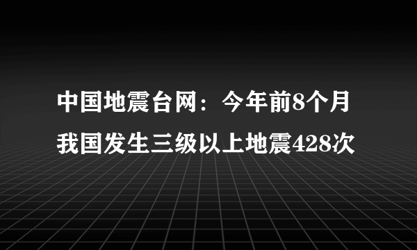 中国地震台网：今年前8个月我国发生三级以上地震428次