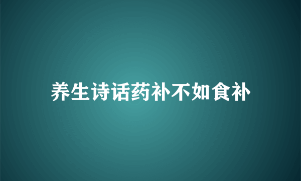 养生诗话药补不如食补