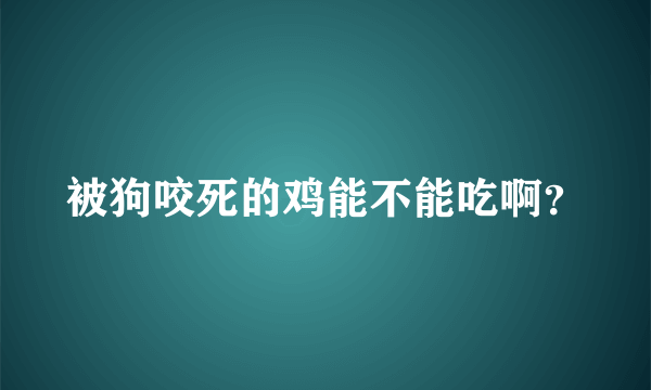 被狗咬死的鸡能不能吃啊？