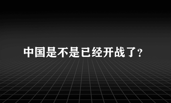 中国是不是已经开战了？