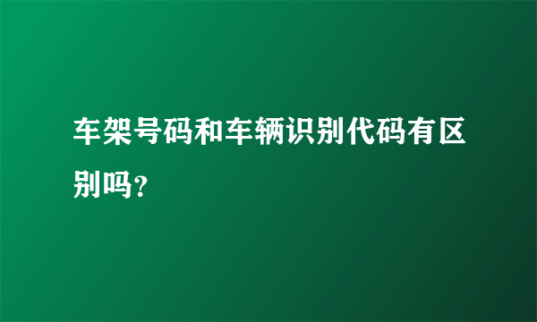 车架号码和车辆识别代码有区别吗？