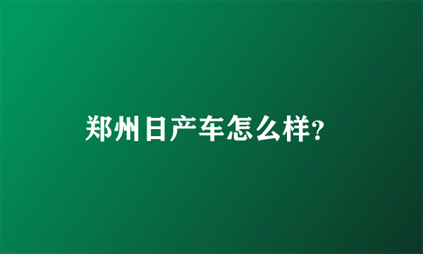 郑州日产车怎么样？