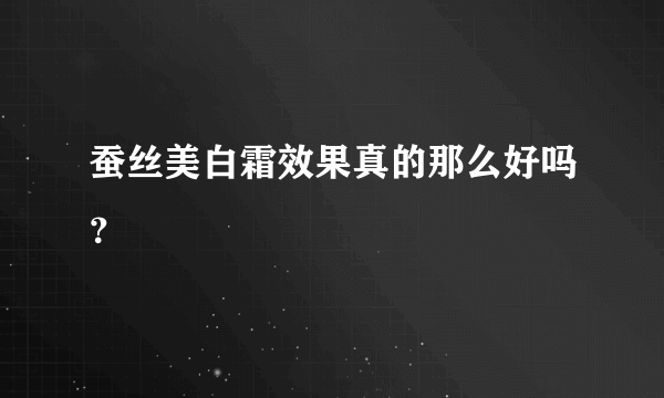 蚕丝美白霜效果真的那么好吗？