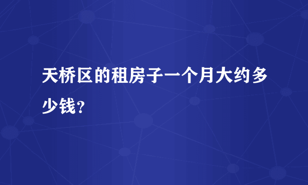 天桥区的租房子一个月大约多少钱？