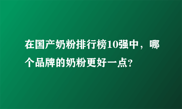 在国产奶粉排行榜10强中，哪个品牌的奶粉更好一点？