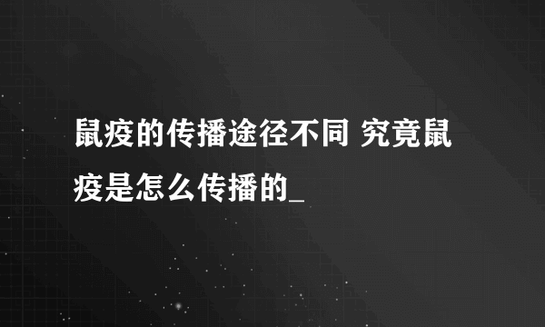 鼠疫的传播途径不同 究竟鼠疫是怎么传播的_