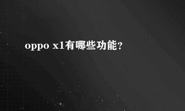 oppo x1有哪些功能？