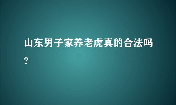 山东男子家养老虎真的合法吗？